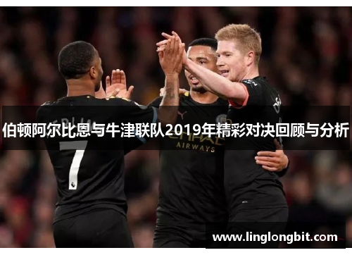 伯顿阿尔比恩与牛津联队2019年精彩对决回顾与分析