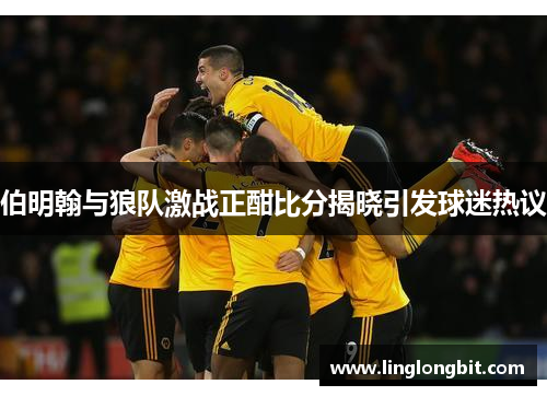 伯明翰与狼队激战正酣比分揭晓引发球迷热议