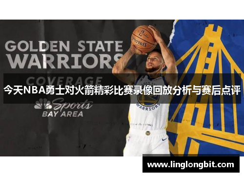 今天NBA勇士对火箭精彩比赛录像回放分析与赛后点评