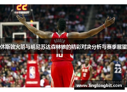 休斯敦火箭与明尼苏达森林狼的精彩对决分析与赛季展望