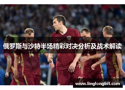 俄罗斯与沙特半场精彩对决分析及战术解读