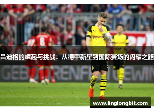 吕迪格的崛起与挑战：从德甲新星到国际赛场的闪耀之路
