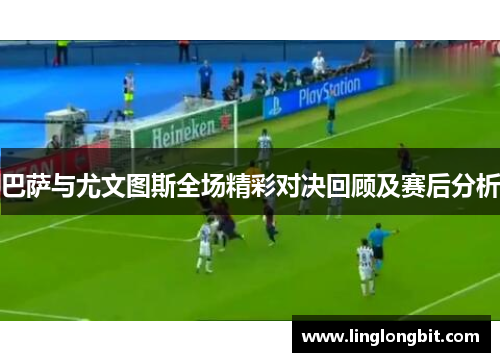 巴萨与尤文图斯全场精彩对决回顾及赛后分析