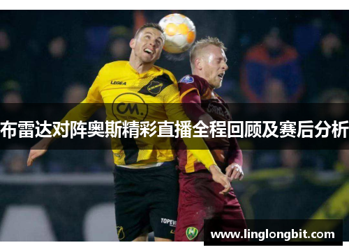 布雷达对阵奥斯精彩直播全程回顾及赛后分析