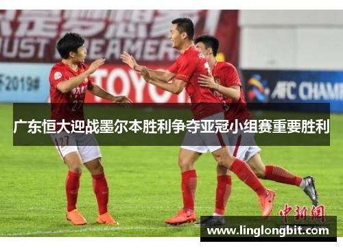 广东恒大迎战墨尔本胜利争夺亚冠小组赛重要胜利