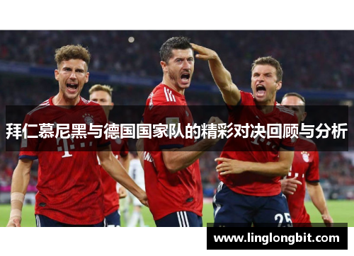 拜仁慕尼黑与德国国家队的精彩对决回顾与分析