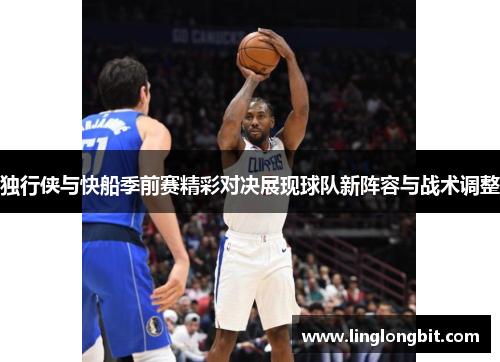 独行侠与快船季前赛精彩对决展现球队新阵容与战术调整