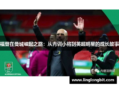 福登在曼城崛起之路：从青训小将到英超明星的成长故事