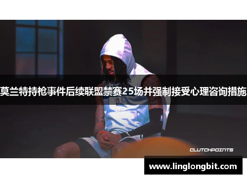 莫兰特持枪事件后续联盟禁赛25场并强制接受心理咨询措施