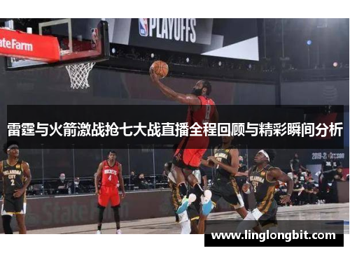 雷霆与火箭激战抢七大战直播全程回顾与精彩瞬间分析