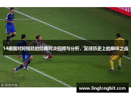 14德国对阿根廷的经典对决回顾与分析，足球历史上的巅峰之战