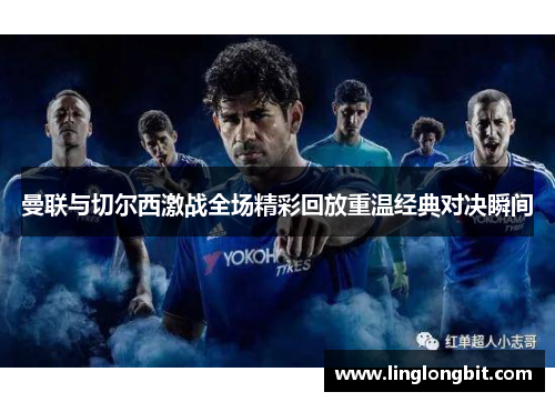 曼联与切尔西激战全场精彩回放重温经典对决瞬间