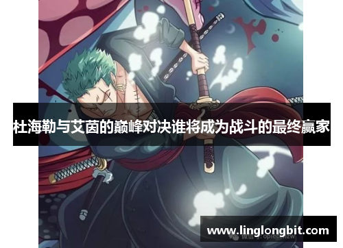 杜海勒与艾茵的巅峰对决谁将成为战斗的最终赢家
