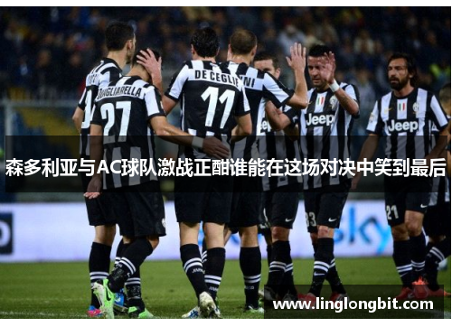 森多利亚与AC球队激战正酣谁能在这场对决中笑到最后