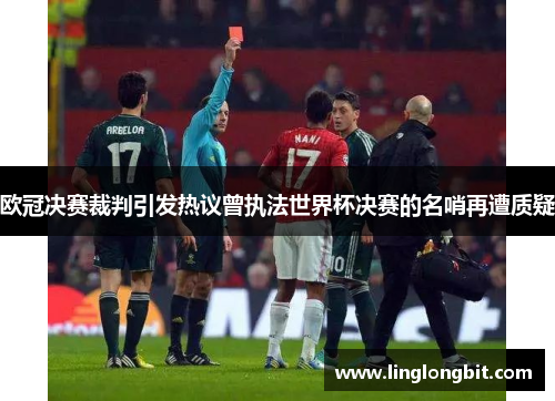 欧冠决赛裁判引发热议曾执法世界杯决赛的名哨再遭质疑