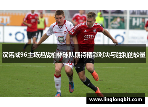 汉诺威96主场迎战柏林球队期待精彩对决与胜利的较量