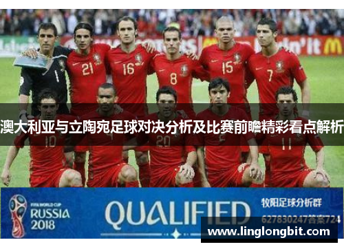 澳大利亚与立陶宛足球对决分析及比赛前瞻精彩看点解析