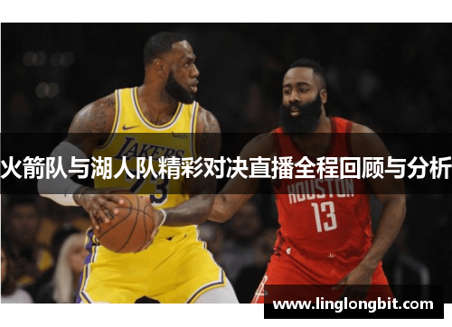 火箭队与湖人队精彩对决直播全程回顾与分析