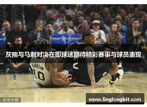 灰熊与马刺对决在即球迷期待精彩赛事与球员表现