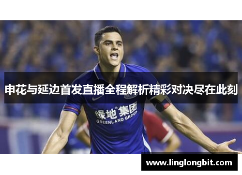 申花与延边首发直播全程解析精彩对决尽在此刻