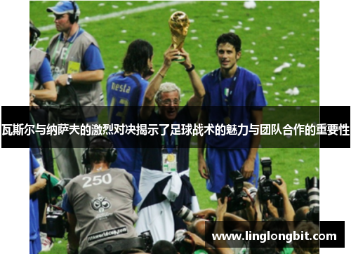 瓦斯尔与纳萨夫的激烈对决揭示了足球战术的魅力与团队合作的重要性